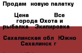 Продам  новую палатку › Цена ­ 10 000 - Все города Охота и рыбалка » Экипировка   . Сахалинская обл.,Южно-Сахалинск г.